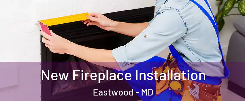 New Fireplace Installation Eastwood - MD