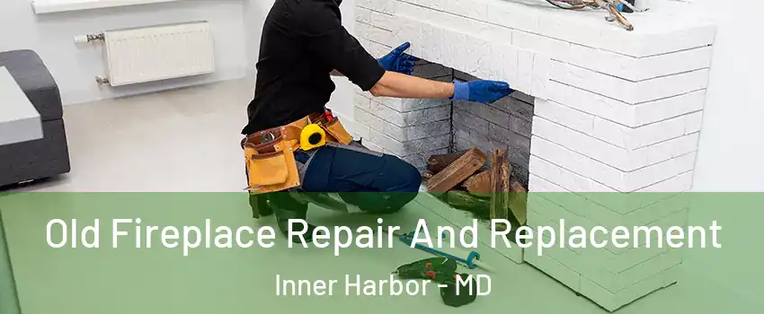 Old Fireplace Repair And Replacement Inner Harbor - MD