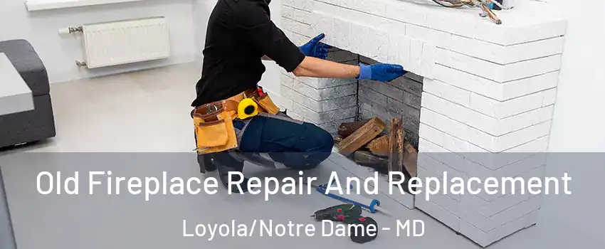 Old Fireplace Repair And Replacement Loyola/Notre Dame - MD