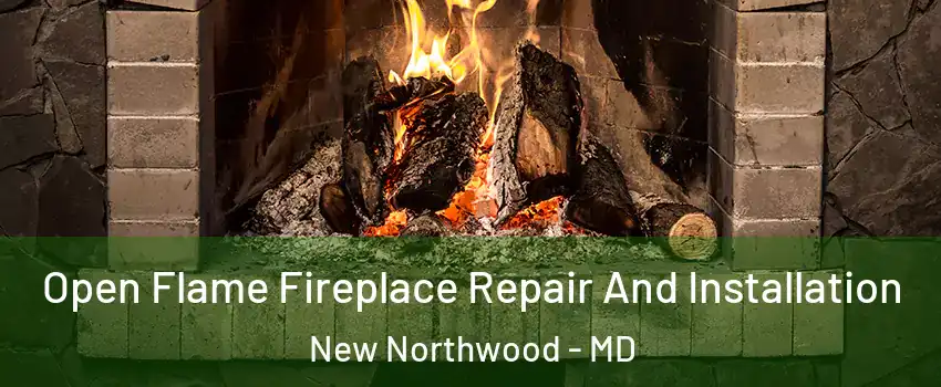 Open Flame Fireplace Repair And Installation New Northwood - MD