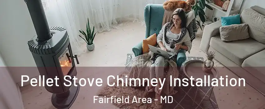 Pellet Stove Chimney Installation Fairfield Area - MD