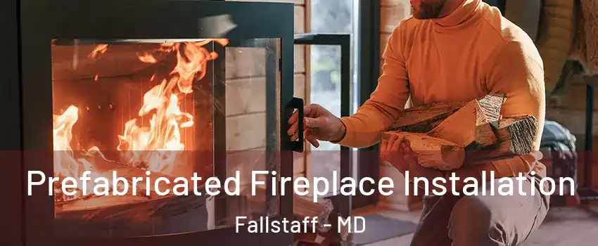 Prefabricated Fireplace Installation Fallstaff - MD