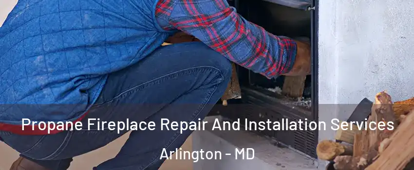 Propane Fireplace Repair And Installation Services Arlington - MD