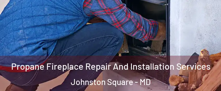 Propane Fireplace Repair And Installation Services Johnston Square - MD