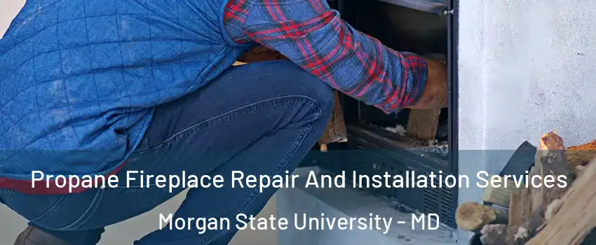 Propane Fireplace Repair And Installation Services Morgan State University - MD