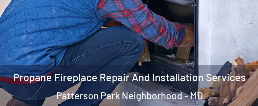 Propane Fireplace Repair And Installation Services Patterson Park Neighborhood - MD