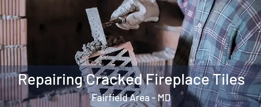 Repairing Cracked Fireplace Tiles Fairfield Area - MD