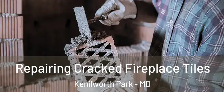 Repairing Cracked Fireplace Tiles Kenilworth Park - MD