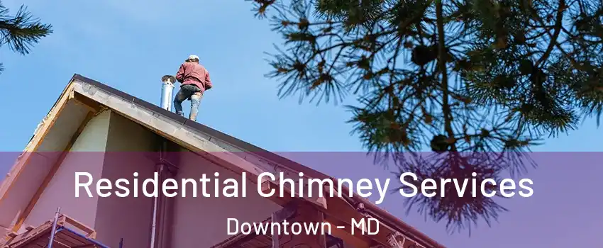 Residential Chimney Services Downtown - MD