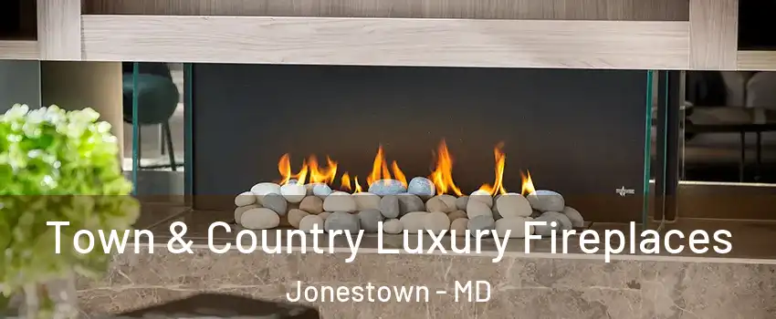 Town & Country Luxury Fireplaces Jonestown - MD