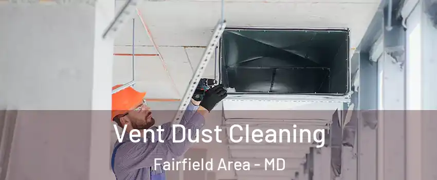 Vent Dust Cleaning Fairfield Area - MD