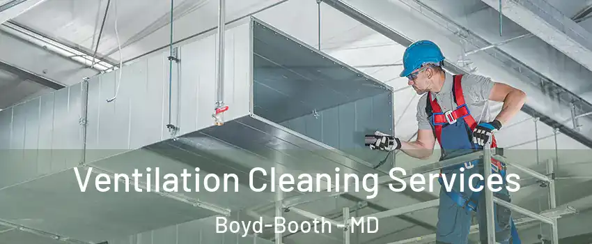 Ventilation Cleaning Services Boyd-Booth - MD