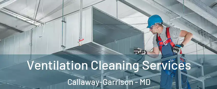 Ventilation Cleaning Services Callaway-Garrison - MD