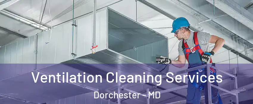 Ventilation Cleaning Services Dorchester - MD