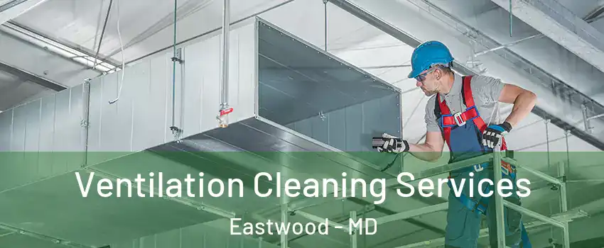 Ventilation Cleaning Services Eastwood - MD