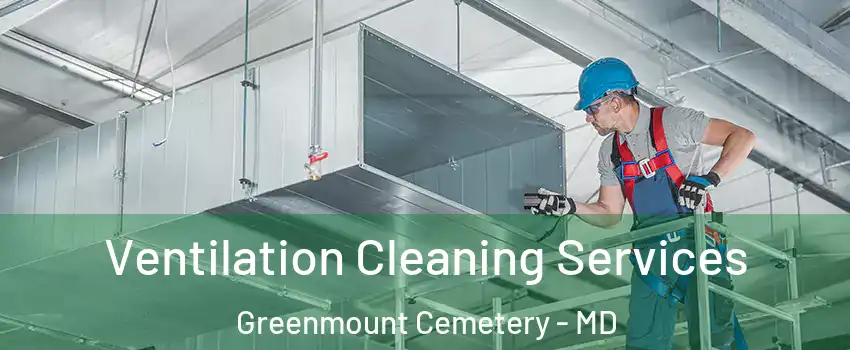 Ventilation Cleaning Services Greenmount Cemetery - MD