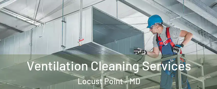 Ventilation Cleaning Services Locust Point - MD