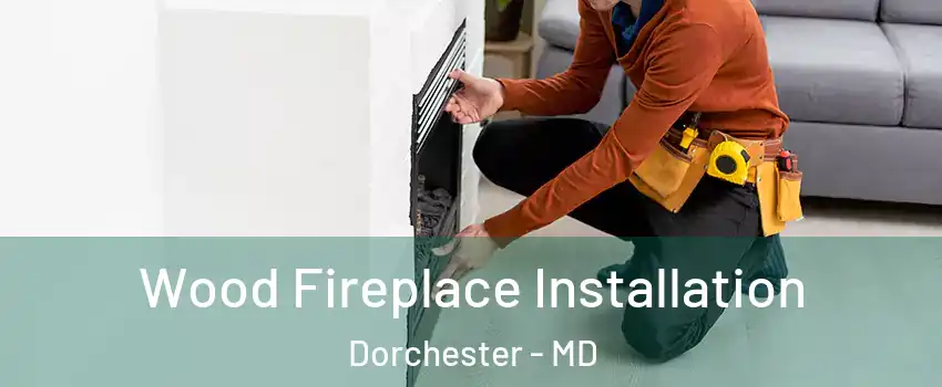 Wood Fireplace Installation Dorchester - MD