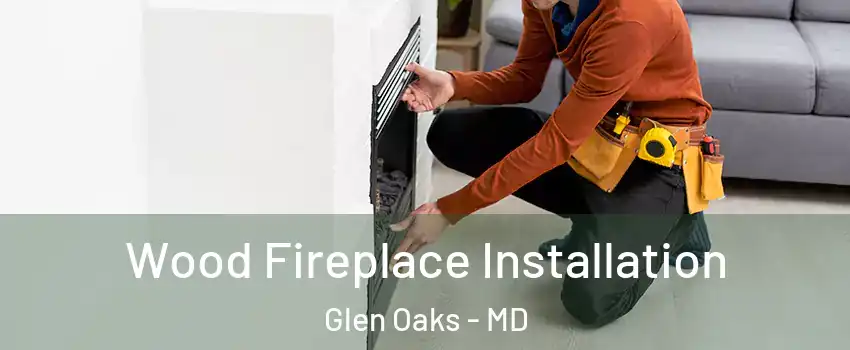 Wood Fireplace Installation Glen Oaks - MD