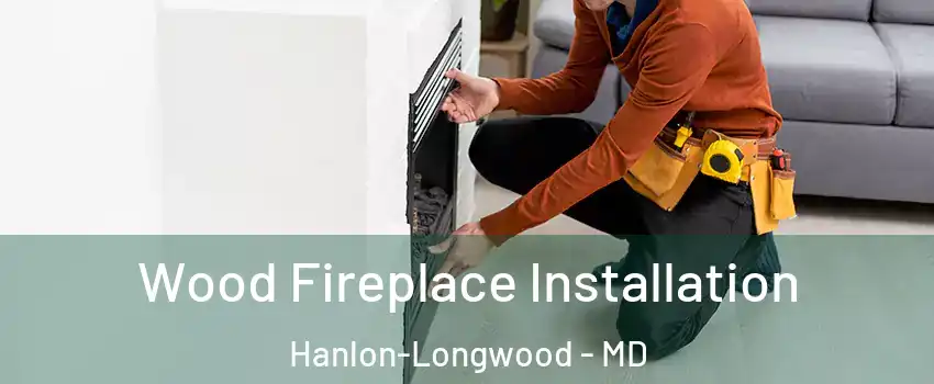 Wood Fireplace Installation Hanlon-Longwood - MD