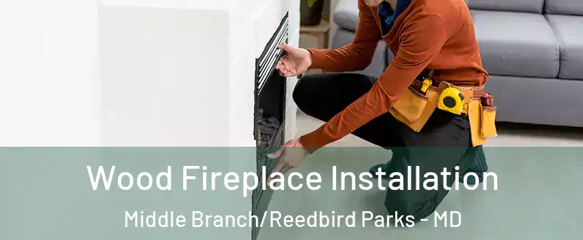 Wood Fireplace Installation Middle Branch/Reedbird Parks - MD