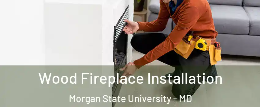 Wood Fireplace Installation Morgan State University - MD