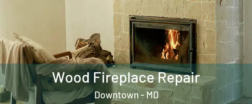 Wood Fireplace Repair Downtown - MD