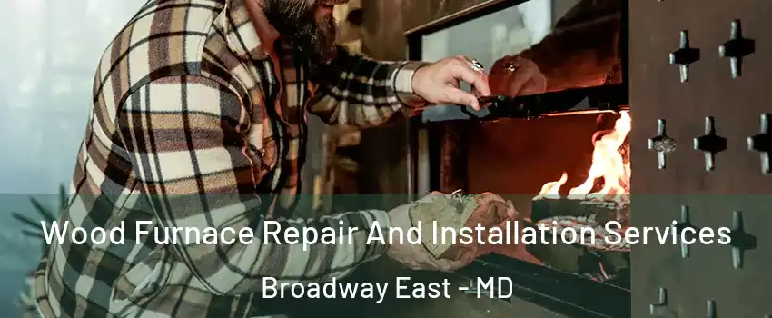 Wood Furnace Repair And Installation Services Broadway East - MD