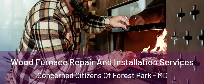 Wood Furnace Repair And Installation Services Concerned Citizens Of Forest Park - MD