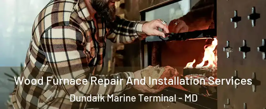 Wood Furnace Repair And Installation Services Dundalk Marine Terminal - MD