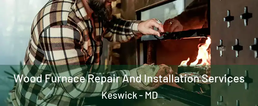 Wood Furnace Repair And Installation Services Keswick - MD