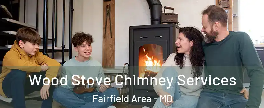 Wood Stove Chimney Services Fairfield Area - MD